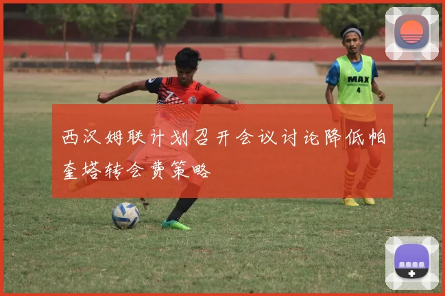 西汉姆联计划召开会议讨论降低帕奎塔转会费策略