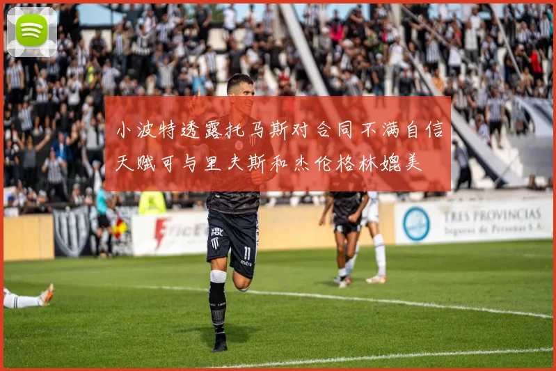 小波特透露托马斯对合同不满自信天赋可与里夫斯和杰伦格林媲美