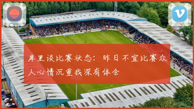 库里谈比赛状态：昨日不宜比赛众人心情沉重我深有体会