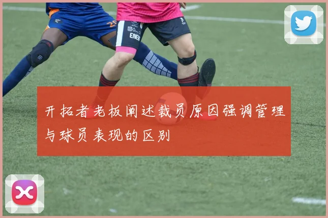 开拓者老板阐述裁员原因强调管理与球员表现的区别