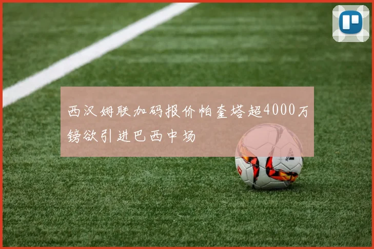 西汉姆联加码报价帕奎塔超4000万镑欲引进巴西中场