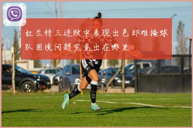 杜兰特三连败中表现出色却难掩球队困境问题究竟出在哪里